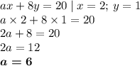 ax + 8y = 20 \mid x = 2; \: y = 1 \\ a \times 2 + 8 \times 1 = 20 \\ 2a + 8 = 20 \\ 2a = 12 \\ \boldsymbol{a = 6}