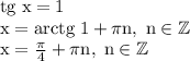 \rm tg\; x=1\\x= \rm arctg\; 1+\pi n,\; n\in \mathbb {Z}\\x=\frac{\pi }{4}+\pi n,\; n\in\mathbb {Z}