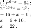 ( \frac{1}{2} ) {}^{16 - x} = 64 \: ; \\ 2 {}^{ - 16 + x} = 2 {}^{6} \: ; \\ - 16 + x = 6 \: ; \\ x = 6 + 16 \: ; \\ x = 22 \: .