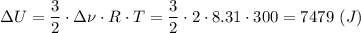 \Delta U =\dfrac{3}{2}\cdot \Delta \nu\cdot R\cdot T =\dfrac{3}{2}\cdot 2\cdot 8.31\cdot 300 = 7479 ~(J)