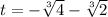 t=-\sqrt[3]{4}-\sqrt[3]{2}