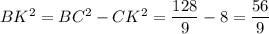 BK^2=BC^2-CK^2=\dfrac{128}{9}-8=\dfrac{56}{9}