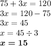 75 + 3x = 120 \\ 3x = 120 - 75 \\ 3x = 45 \\ x = 45 \div 3 \\ \boldsymbol{x = 15}