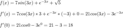 f(x)=7sin(3x)+e^{-3x}+\sqrt{5} \\ \\ f'(x)=7cos(3x)*3+e^{-3x}*(-3)+0=21cos(3x)-3e^{-3x}\\ \\ f'(0)=21cos0-3e^0=21-3=18