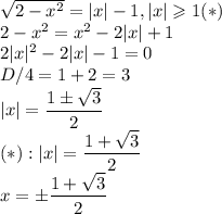 \sqrt{2-x^2}=|x|-1, |x|\geqslant 1 (*)\\2-x^2=x^2-2|x|+1\\2|x|^2-2|x|-1=0\\D/4=1+2=3\\|x|=\dfrac{1\pm\sqrt3}{2}\\(*): |x|=\dfrac{1+\sqrt3}{2}\\x=\pm\dfrac{1+\sqrt3}{2}