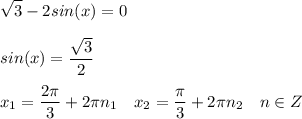 \displaystyle \sqrt{3} -2sin(x)=0\\\\sin(x) = \frac{\sqrt{3} }{2} \\\\x_1=\frac{2\pi}{3} +2\pi n_1\quad x_2=\frac{\pi}{3} +2\pi n_2 \quad n \in Z