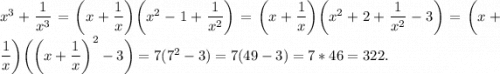 x^3+\dfrac{1}{x^3} = \bigg(x+\dfrac{1}{x}\bigg)\bigg(x^2-1+\dfrac{1}{x^2}\bigg)= \bigg(x+\dfrac{1}{x}\bigg)\bigg(x^2+2+\dfrac{1}{x^2}-3\bigg) = \bigg(x+\dfrac{1}{x}\bigg)\bigg(\bigg(x+\dfrac{1}{x}\bigg)^2-3\bigg) = 7(7^2-3)=7(49-3)=7*46=322.