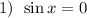 1) \: \: \sin{x} = 0 \: \: \\