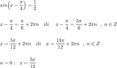 sin\Big(x-\dfrac{\pi}{4}\Big)=\dfrac{1}{2}\\\\\\x-\dfrac{\pi}{4}=\dfrac{\pi}{6}+2\pi n\ \ \ ili\ \ \ \ x-\dfrac{\pi}{4}=\dfrac{5\pi}{6}+2\pi n\ \ ,\ n\in Z\\\\\\x=\dfrac{5\pi}{12}+2\pi n\ \ \ ili\ \ \ x=\dfrac{13\pi }{12}+2\pi n\ \ ,\ n\in Z\\\\\\n=0:\ \ x=\dfrac{5\pi}{12}