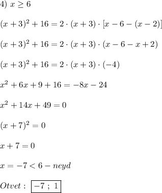 4) \ x\geq6 \\\\(x+3)^{2}+16=2\cdot(x+3)\cdot[x-6-(x-2)]\\\\(x+3)^{2}+16=2\cdot(x+3)\cdot(x-6-x+2)\\\\(x+3)^{2}+16=2\cdot(x+3)\cdot(-4)\\\\x^{2}+6x+9+16=-8x-24\\\\x^{2} +14x+49=0\\\\(x+7)^{2}=0 \\\\x+7=0\\\\x=-7