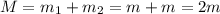 M=m_{1}+m_{2}=m+m=2m