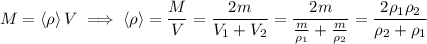 M=\leftV\implies\left=\dfrac{M}{V}=\dfrac{2m}{V_{1}+V_{2}}=\dfrac{2m}{\tfrac{m}{\rho_{1}}+\frac{m}{\rho_{2}}}=\dfrac{2\rho_{1}\rho_{2}}{\rho_{2}+\rho_{1}}