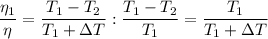 \dfrac{\eta_1}{\eta} = \dfrac{T_1 - T_2}{T_1 + \Delta T} :\dfrac{T_1 - T_2}{T_1} = \dfrac{T_1 }{T_1+ \Delta T}