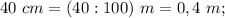 40 \ cm=(40:100) \ m=0,4 \ m;