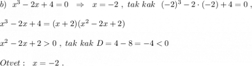 b)\ \ x^3-2x+4=0\ \ \Rightarrow \ \ x=-2\ ,\ tak\ kak\ \ (-2)^3-2\cdot (-2)+4=0\ ,\\\\x^3-2x+4=(x+2)(x^2-2x+2)\\\\x^2-2x+20\ ,\ tak\ kak\ D=4-8=-4