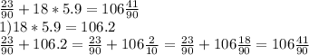 \frac{23}{90}+18*5.9=106\frac{41}{90} \\1)18*5.9= 106.2\\\frac{23}{90}+106.2=\frac{23}{90}+106\frac{2}{10}=\frac{23}{90}+106\frac{18}{90}=106\frac{41}{90}