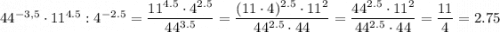 44^{-3,5}\cdot 11^{4.5} : 4^{-2.5} = \dfrac{11^{4.5}\cdot 4^{2.5}}{44^{3.5}} = \dfrac{(11\cdot 4)^{2.5}\cdot 11^2}{44^{2.5}\cdot 44^} =\dfrac{44^{2.5}\cdot 11^2}{44^{2.5}\cdot 44^} =\dfrac{11}{4} =2.75