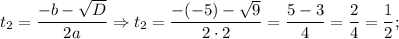 t_{2}=\dfrac{-b-\sqrt{D}}{2a} \Rightarrow t_{2}=\dfrac{-(-5)-\sqrt{9}}{2 \cdot 2}=\dfrac{5-3}{4}=\dfrac{2}{4}=\dfrac{1}{2};