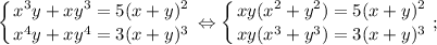 \displaystyle \left \{ {{x^{3}y+xy^{3}=5(x+y)^{2}} \atop {x^{4}y+xy^{4}=3(x+y)^{3}}} \right. \Leftrightarrow \left \{ {{xy(x^{2}+y^{2})=5(x+y)^{2}} \atop {xy(x^{3}+y^{3})=3(x+y)^{3}}} \right. ;