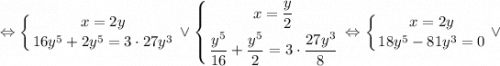 \displaystyle \Leftrightarrow \left \{ {{x=2y} \atop {16y^{5}+2y^{5}=3 \cdot 27y^{3}}} \right. \vee \left \{ {{x=\dfrac{y}{2}} \atop {\dfrac{y^{5}}{16}+\dfrac{y^{5}}{2}=3 \cdot \dfrac{27y^{3}}{8}}} \right. \Leftrightarrow \left \{ {{x=2y} \atop {18y^{5}-81y^{3}=0}} \right. \vee