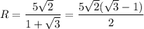 R=\dfrac{5\sqrt{2}}{1+\sqrt3}=\dfrac{5\sqrt{2}(\sqrt3-1)}{2}