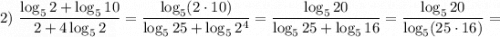 2) \ \dfrac{\log_{5}2+\log_{5}10}{2+4\log_{5}2}=\dfrac{\log_{5}(2 \cdot 10)}{\log_{5}25+\log_{5}2^{4}}=\dfrac{\log_{5}20}{\log_{5}25+\log_{5}16}=\dfrac{\log_{5}20}{\log_{5}(25 \cdot 16)}=