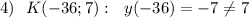 4)\ \ K(-36;7):\ \ y(-36)=-7\ne 7