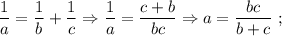 \dfrac{1}{a}=\dfrac{1}{b}+\dfrac{1}{c} \Rightarrow \dfrac{1}{a}=\dfrac{c+b}{bc} \Rightarrow a=\dfrac{bc}{b+c} \ ;