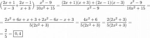 \Big(\dfrac{2x+1}{x-3}+\dfrac{2x-1}{x+3}\Big) \cdot\dfrac{x^{2}-9 }{10x^{2}+15 }=\dfrac{(2x+1)(x+3)+(2x-1)(x-3)}{x^{2} -9}\cdot \dfrac{x^{2}-9 }{10x^{2}+15 } =\\\\=\dfrac{2x^{2}+6x+x+3+2x^{2}-6x-x+3}{5(2x^{2}+3) } =\dfrac{4x^{2}+6 }{5(2x^{2}+3) }=\dfrac{2(2x^{2}+3) }{5(2x^{2}+3) }=\\\\=\dfrac{2}{5} =\boxed{0,4}