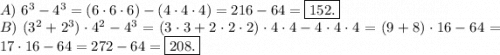 A)\ 6^3-4^3=(6\cdot6\cdot6)-(4\cdot4\cdot4)=216-64=\boxed{152.}\\B)\ (3^2+2^3)\cdot4^2-4^3=(3\cdot3+2\cdot2\cdot2)\cdot4\cdot4-4\cdot4\cdot4=(9+8)\cdot16-64=17\cdot16-64=272-64=\boxed{208.}