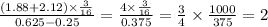 \frac{(1.88 + 2.12) \times \frac{3}{16} }{0.625 - 0.25} = \frac{4 \times \frac{3}{16} }{0.375} = \frac{3}{4} \times \frac{1000}{375} = 2