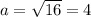 a=\sqrt{16} =4