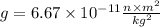 g = 6.67 \times 10^{ - 11} \frac{n \times m^{2} }{kg^{2} }