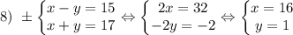 8) \ \pm \left\{\begin{matrix} x-y=15 \\ x+y=17\end{matrix}\right. \Leftrightarrow \left\{\begin{matrix} 2x=32 \\ -2y=-2\end{matrix}\right. \Leftrightarrow \left\{\begin{matrix} x=16 \\ y=1\end{matrix}\right.