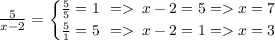 \frac{5}{x - 2} = \small \begin{cases} \frac{5}{5} = 1 \: \: = \: x - 2 = 5 = x = 7 \\ \frac{5}{1} = 5 \: \: = \: x - 2 = 1= x = 3 \end{cases}