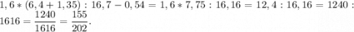 1,6*(6,4+1,35):16,7-0,54=1,6*7,75:16,16=12,4:16,16=1240:1616=\dfrac{1240}{1616} =\dfrac{155}{202} .