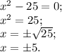 x^{2} -25=0;\\x^{2} =25;\\x=\pm\sqrt{25} ;\\x=\pm5.