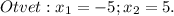 Otvet: x_{1} =-5;x_{2} =5.