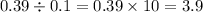 0.39 \div 0.1 = 0.39 \times 10 = 3.9