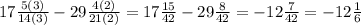 17 \frac{5(3)}{14(3)} - 29 \frac{4(2)}{21(2)} = 17 \frac{15}{42} - 29 \frac{8}{42} = - 12 \frac{7}{42} = - 12 \frac{1}{6}