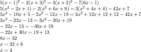 5 ({x - 1})^{2} - 2 ({x + 3})^{2} = 3 ({x + 2})^{2} - 7(6x - 1) \\ 5 ({x}^{2} - 2x + 1) - 2( {x}^{2} + 6x + 9) = 3( {x}^{2} + 4x + 4) - 42x + 7 \\ 5 {x}^{2} - 10x + 5 - 2 {x}^{2} - 12x - 18 = 3 {x}^{2} + 12x + 12 + 12 - 42x + 7 \\ 3 {x}^{2} - 22x - 13 = 3 {x}^{2} - 30x + 19 \\ - 22x - 13 = - 30x + 19 \\ - 22x + 30x = 19 + 13 \\ 8x = 32 \\ x = 32 \div 8 \\ x = 4