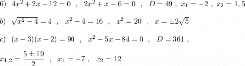 6)\ \ 4x^2+2x-12=0\ \ ,\ \ 2x^2+x-6=0\ \ ,\ \ D=49\ ,\ x_1=-2\ ,\ x_2=1,5\\\\b)\ \ \sqrt{x^2-4}=4\ \ ,\ \ x^2-4=16\ \ ,\ \ x^2=20\ \ ,\ \ x=\pm 2\sqrt5\\\\c)\ \ (x-3)(x-2)=90\ \ ,\ \ x^2-5x-84=0\ \ ,\ \ D=361\ ,\\\\x_{1,2}=\dfrac{5\pm 19}{2}\ \ ,\ \ x_1=-7\ ,\ \ x_2=12