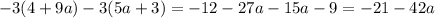 - 3(4 + 9a) - 3(5a + 3) = - 12 - 27a - 15a - 9 = - 21 - 42a