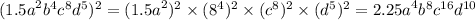 ( {1.5a}^{2} {b}^{4} {c}^{8} {d}^{5} ) {}^{2} = ({1.5a}^{2} ) {}^{2} \times ( {8}^{4} ) {}^{2} \times ( {c}^{8} ) {}^{2} \times ( {d}^{5} ) {}^{2} = {2.25a}^{4} {b}^{8} {c}^{16} {d}^{10}