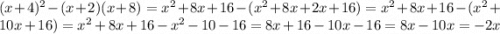 (x + 4) {}^{2} - (x + 2)(x + 8) = x {}^{2} + 8x + 16 - (x {}^{2} + 8x + 2x + 16) = x {}^{2} + 8x + 16 - (x {}^{2} + 10x + 16) = x {}^{2} + 8x + 16 - x {}^{2} - 10 - 16 = 8x + 16 - 10x - 16 = 8x - 10x = - 2x