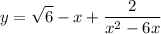 \displaystyle y = \sqrt{6} -x+\frac{2}{x^2-6x}