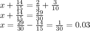 x + \frac{14}{15} = \frac{2}{3} + \frac{3}{10} \\ x + \frac{14}{15} = \frac{29}{30} \\ x = \frac{29}{30} - \frac{14}{15} = \frac{1}{30} = 0.03