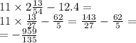 11 \times 2 \frac{13}{54} - 12.4 = \\ 11 \times \frac{13}{27} - \frac{62}{5} = \frac{143}{27} - \frac{62}{5} = \\ = - \frac{959}{135}