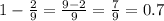 1 - \frac{2}{9} = \frac{9 - 2}{9} = \frac{7}{9} = 0.7