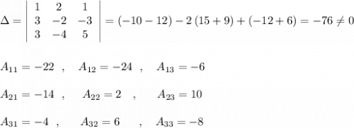 \Delta =\left|\begin{array}{ccc}1&2&1\\3&-2&-3\\3&-4&5\end{array}\right|=(-10-12)-2\, (15+9)+(-12+6)=-76\ne 0\\\\\\A_{11}=-22\ \ ,\ \ \ A_{12}=-24\ \ ,\ \ \ A_{13}=-6\\\\A_{21}=-14\ \ ,\ \ \ \ A_{22}=2\ \ \ ,\ \ \ \ \ A_{23}=10\\\\A_{31}=-4\ \ ,\ \ \ \ \ A_{32}=6\ \ \ \ \ ,\ \ \ A_{33}=-8